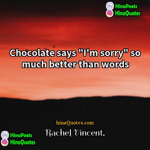 Rachel Vincent Quotes | Chocolate says "I'm sorry" so much better